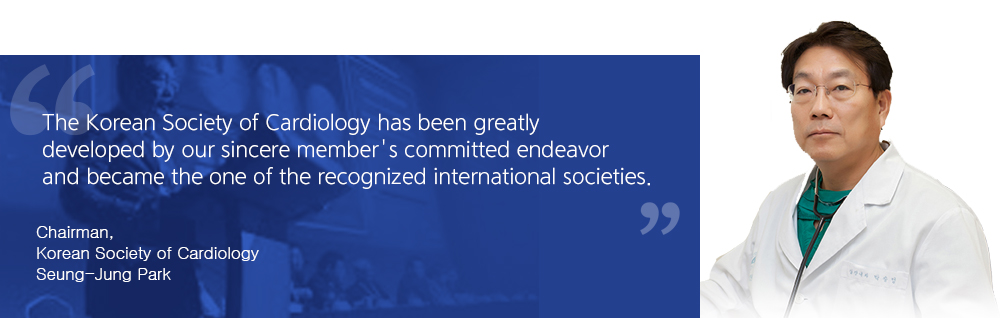 The Korean Society of Cardiology has been greatly developed by our sincere member's committed endeavor and became the one of the recognized international societies. Chairman, Korean Society of Cardiology Seung-Jung Park
